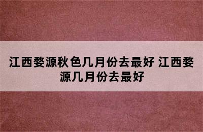 江西婺源秋色几月份去最好 江西婺源几月份去最好